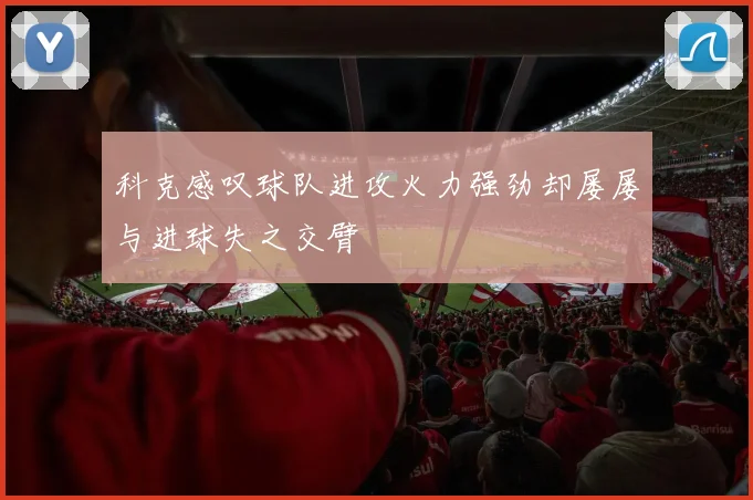 科克感叹球队进攻火力强劲却屡屡与进球失之交臂