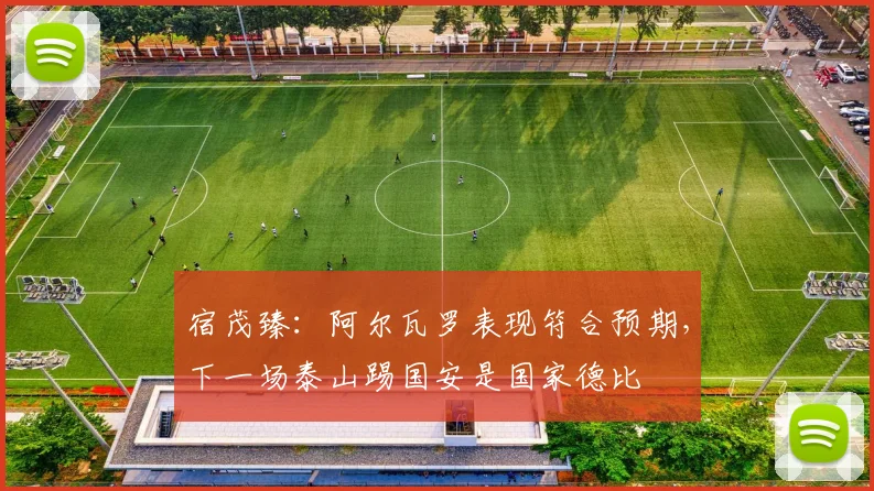 宿茂臻：阿尔瓦罗表现符合预期，下一场泰山踢国安是国家德比