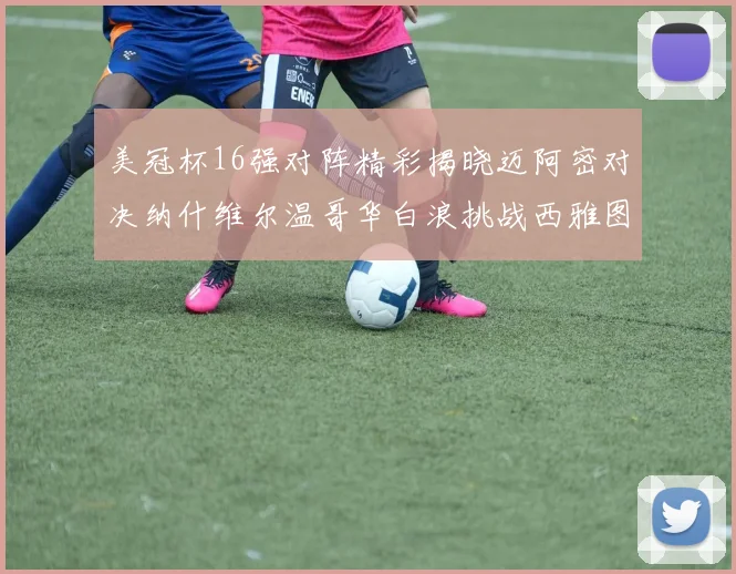 美冠杯16强对阵精彩揭晓迈阿密对决纳什维尔温哥华白浪挑战西雅图海湾人