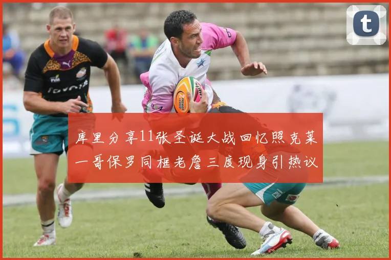 库里分享11张圣诞大战回忆照克莱一哥保罗同框老詹三度现身引热议