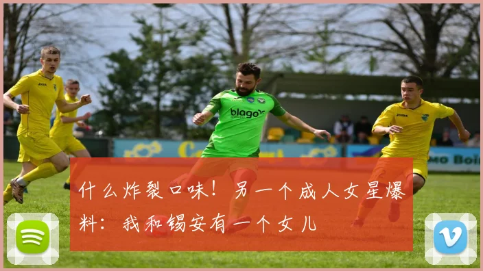 什么炸裂口味！另一个成人女星爆料：我和锡安有一个女儿