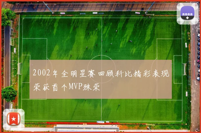 2002年全明星赛回顾科比精彩表现荣获首个MVP殊荣