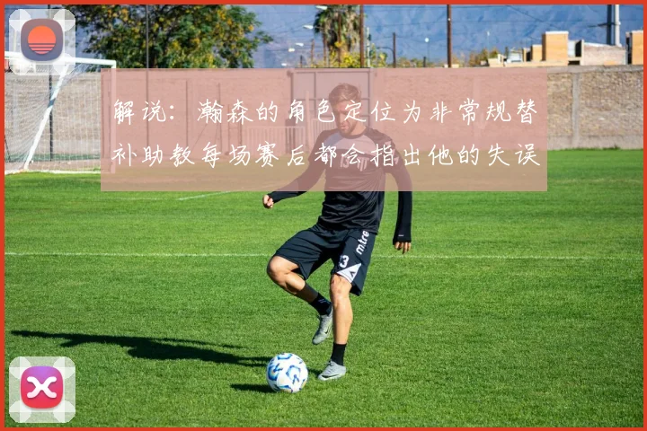 解说：瀚森的角色定位为非常规替补助教每场赛后都会指出他的失误