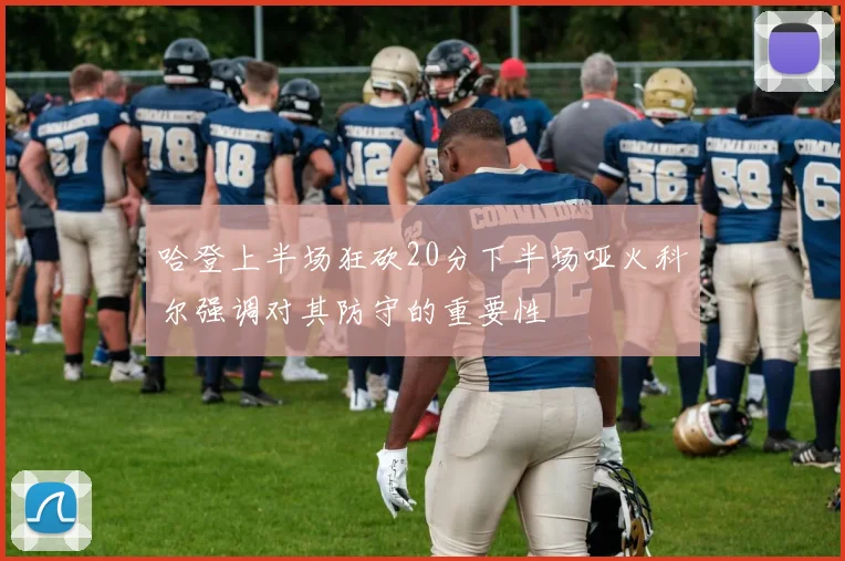 哈登上半场狂砍20分下半场哑火科尔强调对其防守的重要性