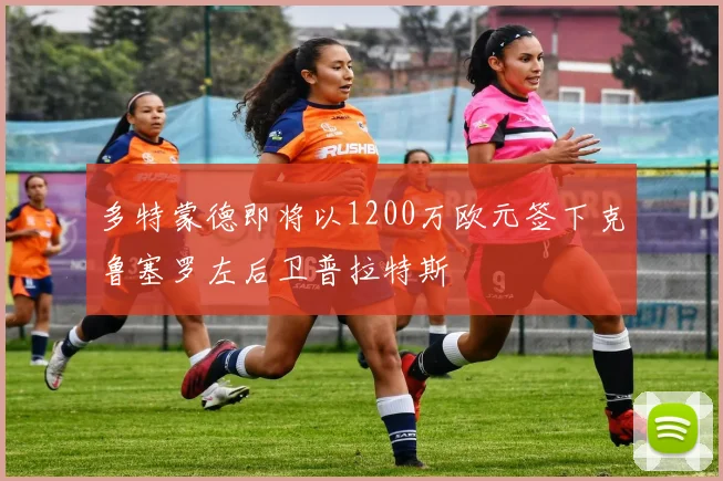 多特蒙德即将以1200万欧元签下克鲁塞罗左后卫普拉特斯