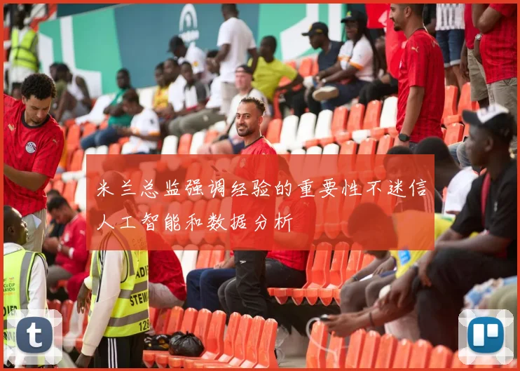 米兰总监强调经验的重要性不迷信人工智能和数据分析