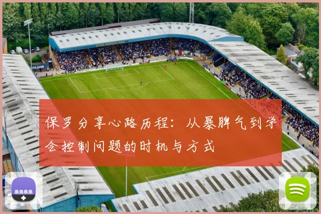 保罗分享心路历程：从暴脾气到学会控制问题的时机与方式