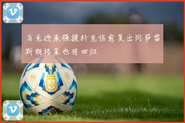 马竞迎来强援科克伤愈复出冈萨雷斯朗格莱也将回归