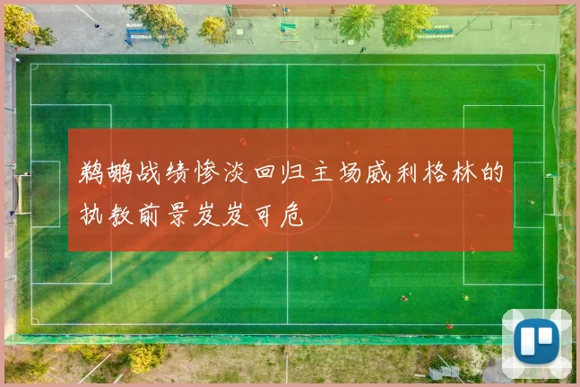 鹈鹕战绩惨淡回归主场威利格林的执教前景岌岌可危