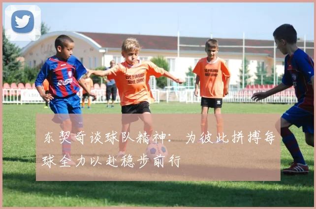 东契奇谈球队精神：为彼此拼搏每球全力以赴稳步前行