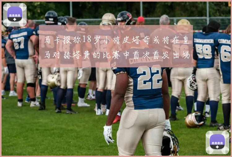 马卡报称18岁小将皮塔奇或将在皇马对赫塔费的比赛中首次首发出场