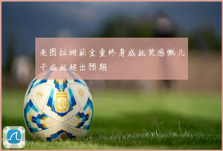 老图拉姆获金童终身成就奖感慨儿子成就超出预期