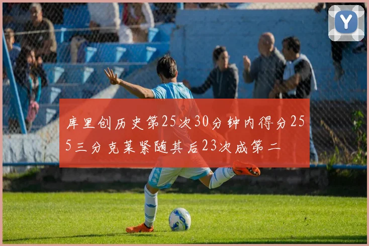 库里创历史第25次30分钟内得分255三分克莱紧随其后23次成第二