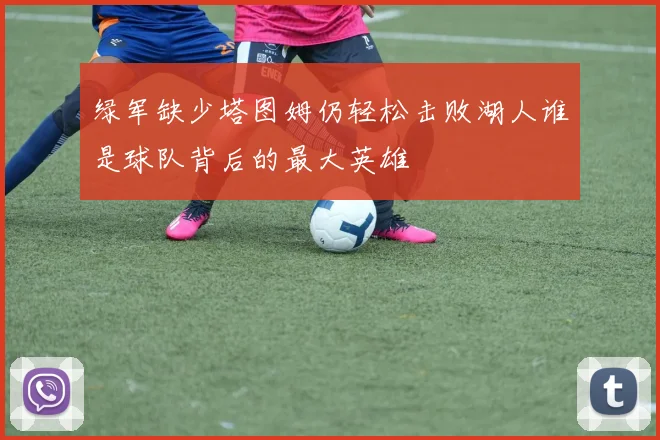 绿军缺少塔图姆仍轻松击败湖人谁是球队背后的最大英雄