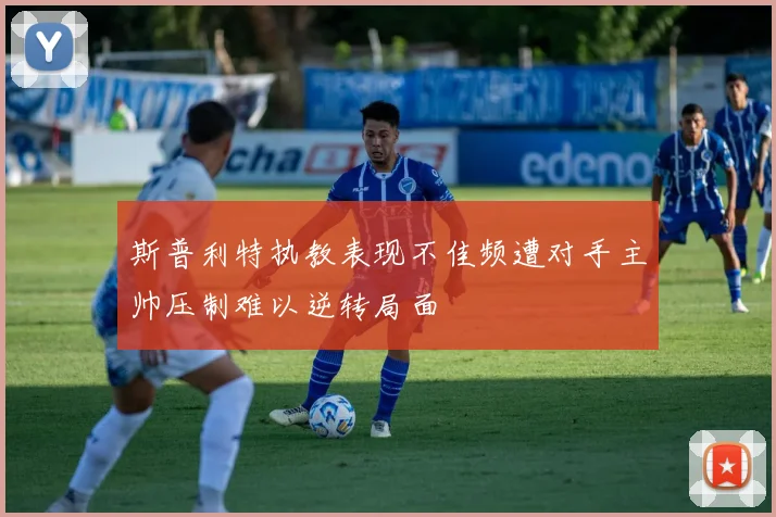 斯普利特执教表现不佳频遭对手主帅压制难以逆转局面