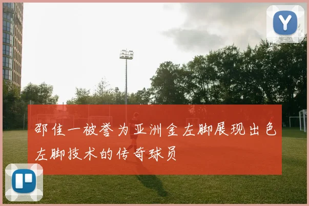 邵佳一被誉为亚洲金左脚展现出色左脚技术的传奇球员