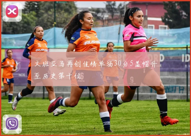 文班亚马再创佳绩单场30分5盖帽升至历史第十位