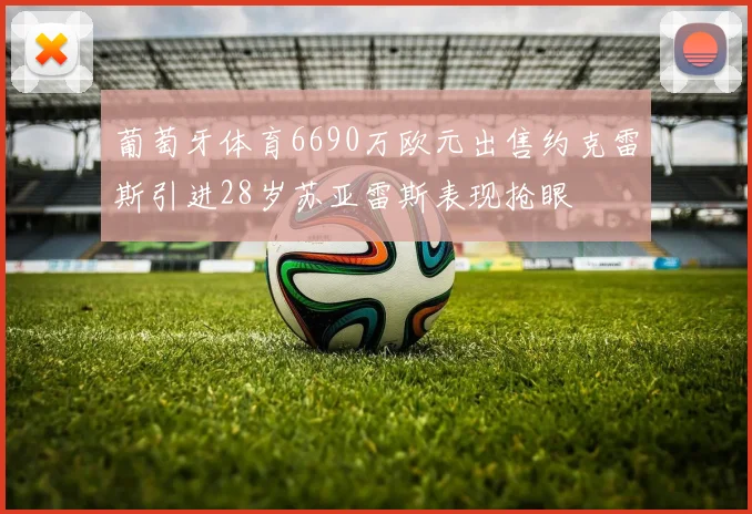 葡萄牙体育6690万欧元出售约克雷斯引进28岁苏亚雷斯表现抢眼