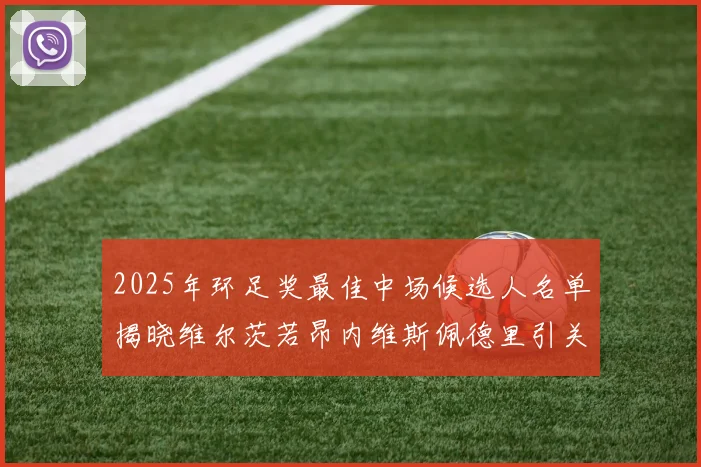 2025年环足奖最佳中场候选人名单揭晓维尔茨若昂内维斯佩德里引关注