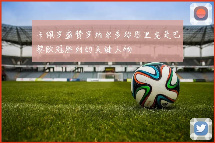 卡佩罗盛赞罗纳尔多称恩里克是巴黎欧冠胜利的关键人物