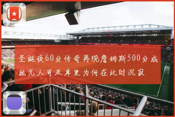 圣诞夜60分传奇再现詹姆斯500分成就无人可及库里为何在此时沉寂