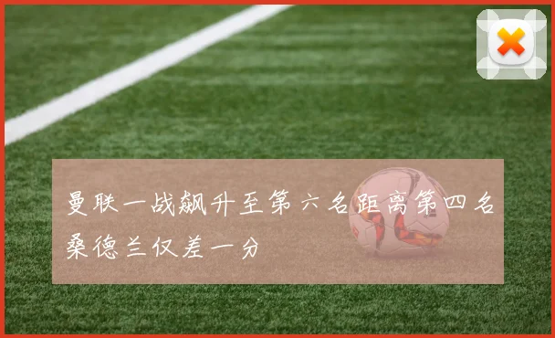 曼联一战飙升至第六名距离第四名桑德兰仅差一分