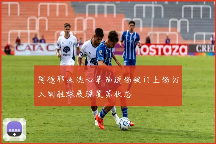 阿德耶米洗心革面连场破门上场打入制胜球展现复苏状态