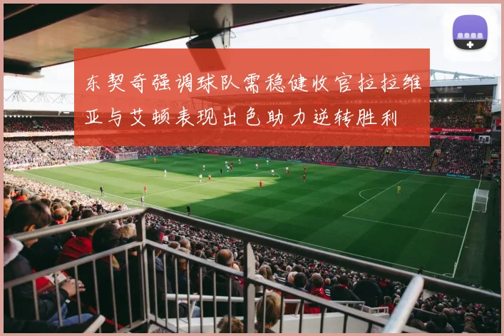 东契奇强调球队需稳健收官拉拉维亚与艾顿表现出色助力逆转胜利