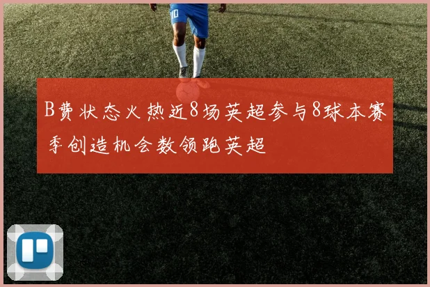 B费状态火热近8场英超参与8球本赛季创造机会数领跑英超