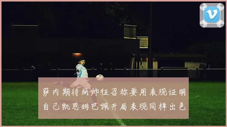 萨内期待纳帅征召称要用表现证明自己凯恩姆巴佩开局表现同样出色